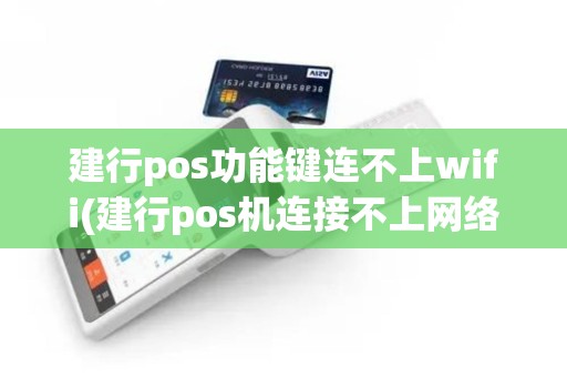 建行pos功能键连不上wifi(建行pos机连接不上网络)
