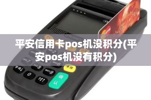 平安信用卡pos机没积分(平安pos机没有积分)