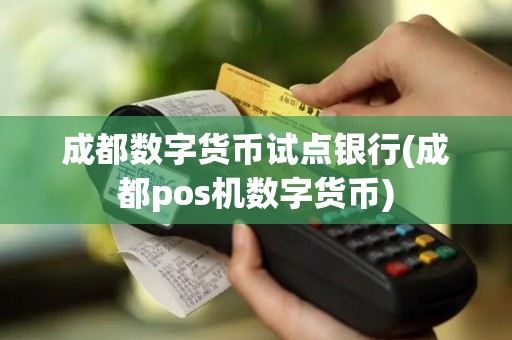 成都数字货币试点银行(成都pos机数字货币)