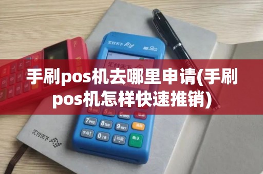 手刷pos机去哪里申请(手刷pos机怎样快速推销)