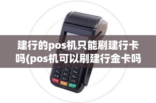 建行的pos机只能刷建行卡吗(pos机可以刷建行金卡吗)