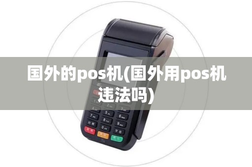 国外的pos机(国外用pos机违法吗)