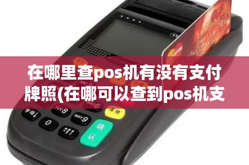 在哪里查pos机有没有支付牌照(在哪可以查到pos机支付牌照)