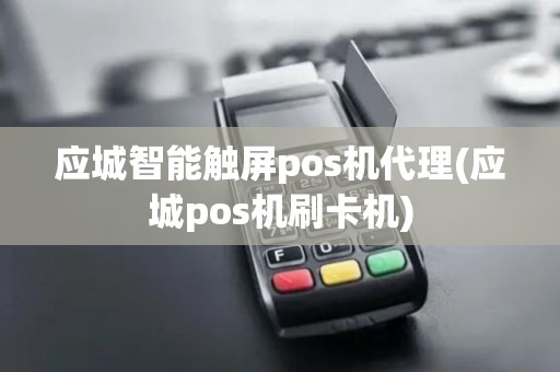 应城智能触屏pos机代理(应城pos机刷卡机)