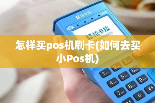 怎样买pos机刷卡(如何去买小Pos机)
