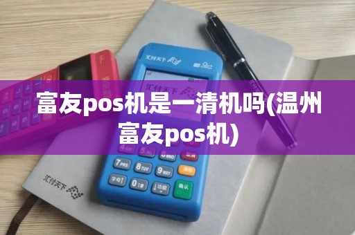 富友pos机是一清机吗(温州富友pos机)