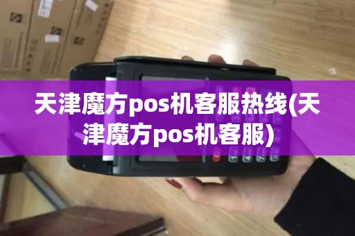 天津魔方pos机客服热线(天津魔方pos机客服)