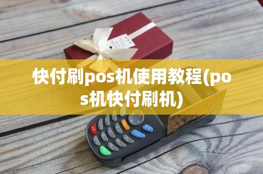 快付刷pos机使用教程(pos机快付刷机)