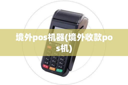 境外pos机器(境外收款pos机)