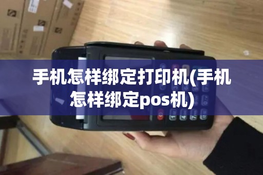 手机怎样绑定打印机(手机怎样绑定pos机)