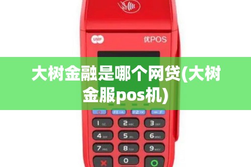大树金融是哪个网贷(大树金服pos机)