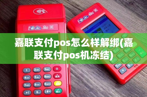 嘉联支付pos怎么样解绑(嘉联支付pos机冻结)