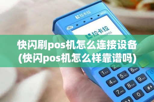 快闪刷pos机怎么连接设备(快闪pos机怎么样靠谱吗)