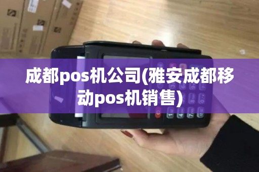 成都pos机公司(雅安成都移动pos机销售)