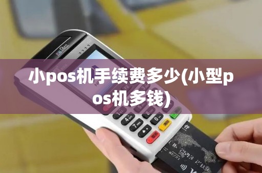 小pos机手续费多少(小型pos机多钱)