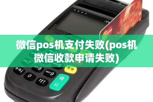 微信pos机支付失败(pos机微信收款申请失败)
