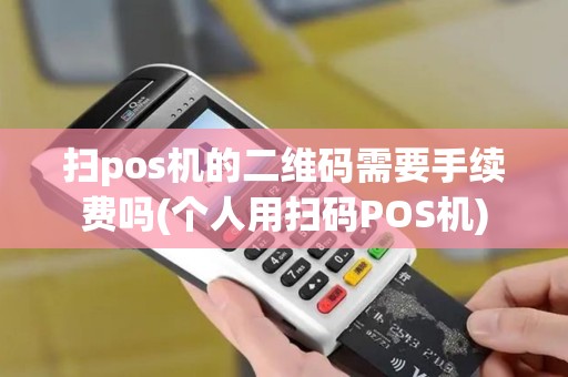 扫pos机的二维码需要手续费吗(个人用扫码POS机)