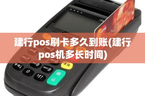 建行pos刷卡多久到账(建行pos机多长时间)