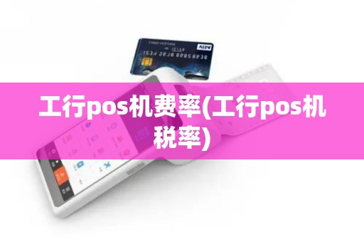 工行pos机费率(工行pos机税率)