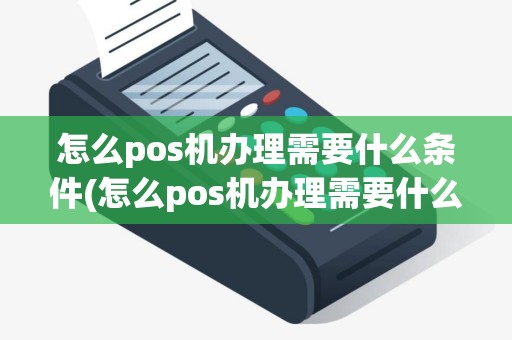 怎么pos机办理需要什么条件(怎么pos机办理需要什么)