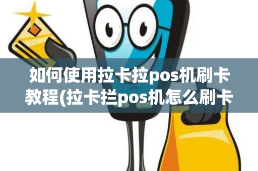 如何使用拉卡拉pos机刷卡教程(拉卡拦pos机怎么刷卡)