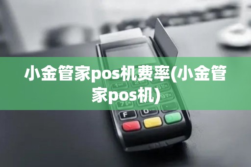 小金管家pos机费率(小金管家pos机)