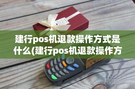 建行pos机退款操作方式是什么(建行pos机退款操作方式)