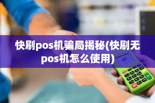 快刷pos机骗局揭秘(快刷无pos机怎么使用)
