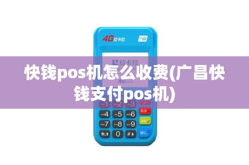 快钱pos机怎么收费(广昌快钱支付pos机)