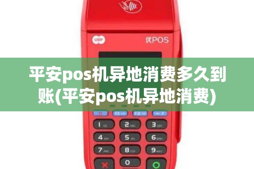 平安pos机异地消费多久到账(平安pos机异地消费)