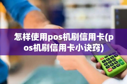 怎样使用pos机刷信用卡(pos机刷信用卡小诀窍)