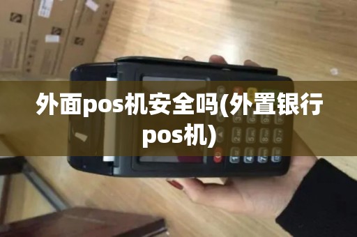 外面pos机安全吗(外置银行pos机)