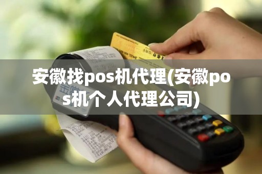 安徽找pos机代理(安徽pos机个人代理公司)