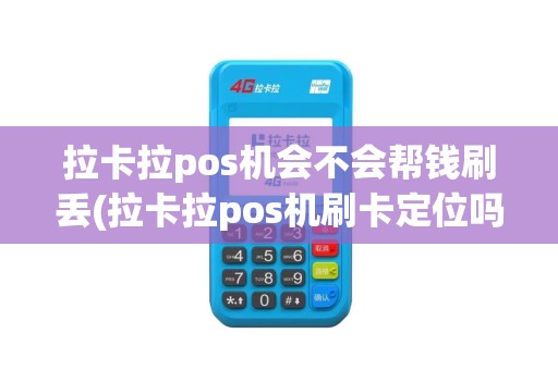 拉卡拉pos机会不会帮钱刷丢(拉卡拉pos机刷卡定位吗)