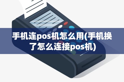 手机连pos机怎么用(手机换了怎么连接pos机)