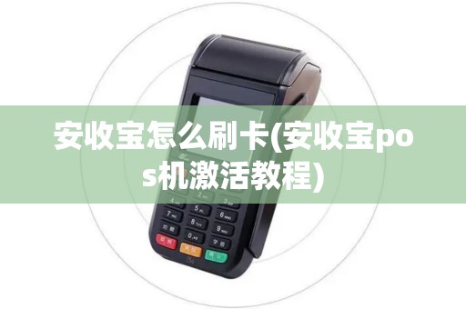 安收宝怎么刷卡(安收宝pos机激活教程)