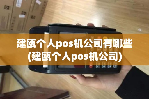 建瓯个人pos机公司有哪些(建瓯个人pos机公司)