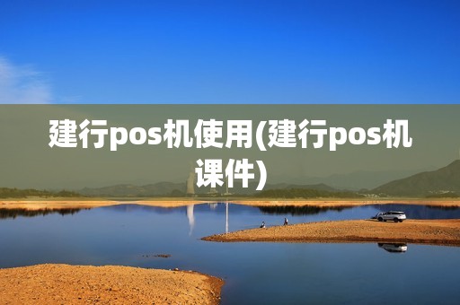 建行pos机使用(建行pos机课件)