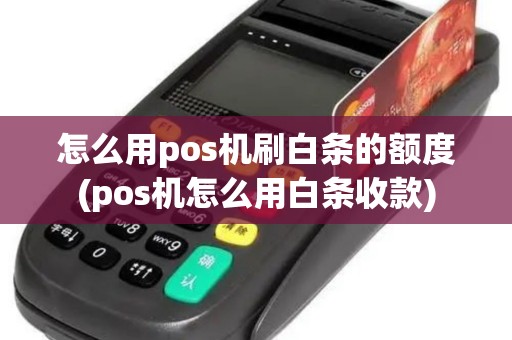 怎么用pos机刷白条的额度(pos机怎么用白条收款)