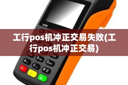工行pos机冲正交易失败(工行pos机冲正交易)