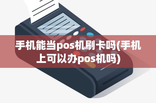 手机能当pos机刷卡吗(手机上可以办pos机吗)