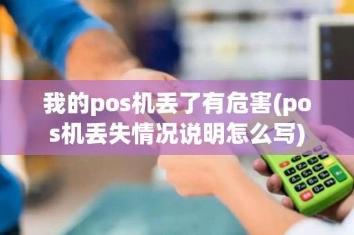 我的pos机丢了有危害(pos机丢失情况说明怎么写)