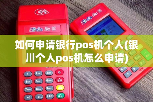 如何申请银行pos机个人(银川个人pos机怎么申请)