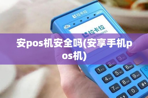 安pos机安全吗(安享手机pos机)