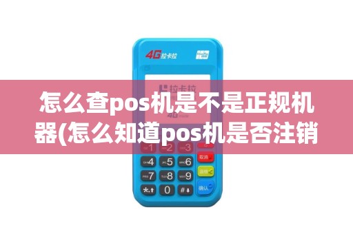 怎么查pos机是不是正规机器(怎么知道pos机是否注销)