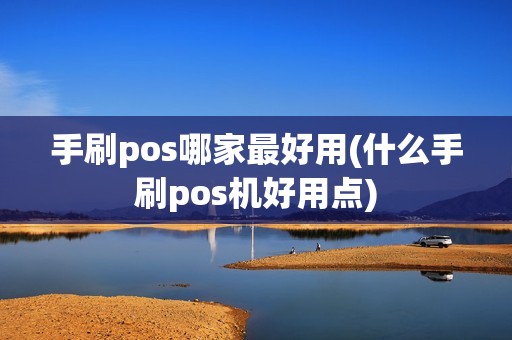 手刷pos哪家最好用(什么手刷pos机好用点)