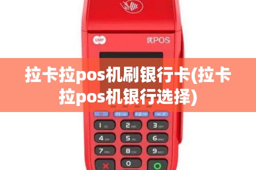 拉卡拉pos机刷银行卡(拉卡拉pos机银行选择)
