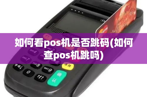 如何看pos机是否跳码(如何查pos机跳吗)