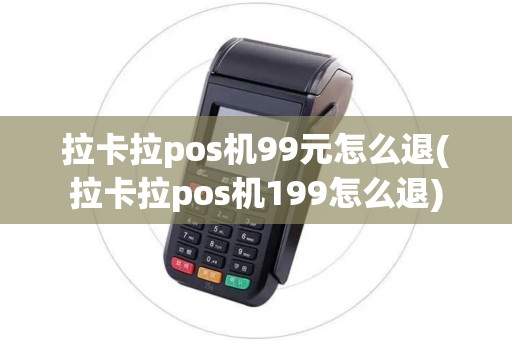 拉卡拉pos机99元怎么退(拉卡拉pos机199怎么退)