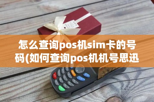 怎么查询pos机sim卡的号码(如何查询pos机机号思迅)